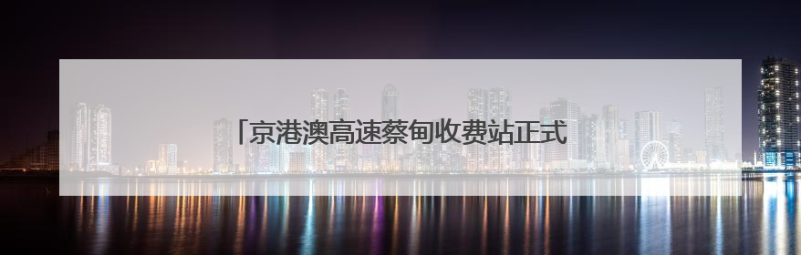 京港澳高速蔡甸收费站正式投用 智慧化升级破解拥堵