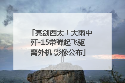 亮剑西太！大雨中歼-15带弹起飞驱离外机 影像公布