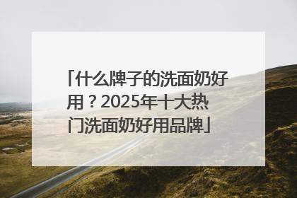 什么牌子的洗面奶好用？2025年十大热门洗面奶好用品牌