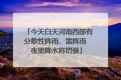 今天白天河南西部有分散性阵雨、雷阵雨 夜里降水将增强