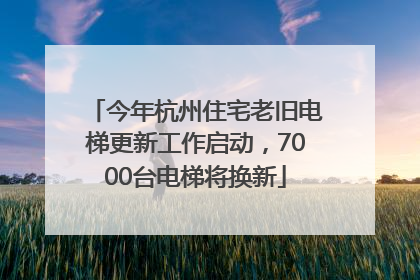 今年杭州住宅老旧电梯更新工作启动，7000台电梯将换新