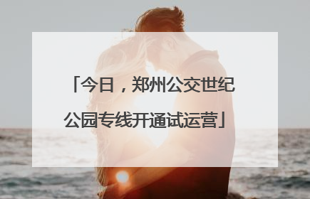 今日，郑州公交世纪公园专线开通试运营