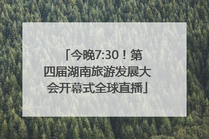 今晚7:30！第四届湖南旅游发展大会开幕式全球直播