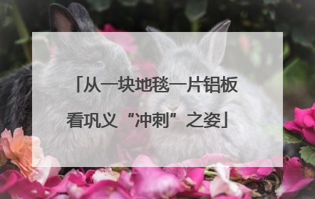 从一块地毯一片铝板看巩义“冲刺”之姿