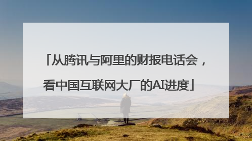 从腾讯与阿里的财报电话会，看中国互联网大厂的AI进度