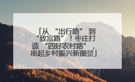 从 “出行路” 到 “致富路”！枣庄打造 “四好农村路”，串起乡村振兴新图景