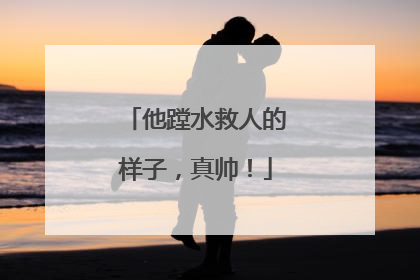 他蹚水救人的样子，真帅！