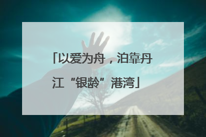 以爱为舟，泊靠丹江“银龄”港湾