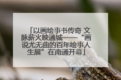 以画绘事书传奇 文脉薪火映通城——“画说尤无曲的百年绘事人生展”在南通开幕
