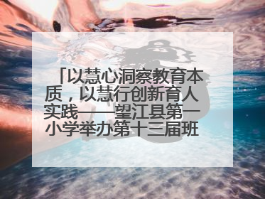 以慧心洞察教育本质，以慧行创新育人实践——望江县第一小学举办第十三届班主任论坛