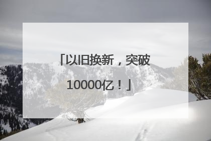 以旧换新，突破10000亿！