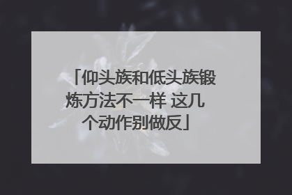 仰头族和低头族锻炼方法不一样 这几个动作别做反