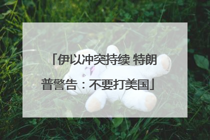 伊以冲突持续 特朗普警告：不要打美国