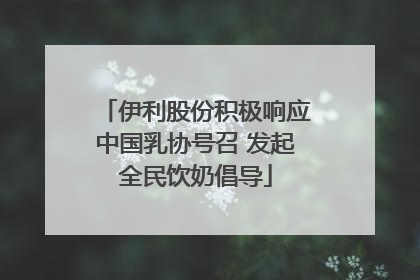伊利股份积极响应中国乳协号召 发起全民饮奶倡导