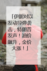 伊朗对以发动导弹袭击，特朗普发声！油价飙升，金价大涨！