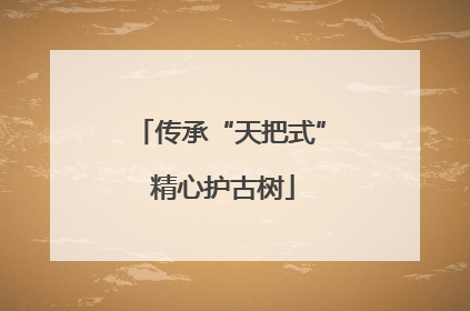 传承“天把式” 精心护古树
