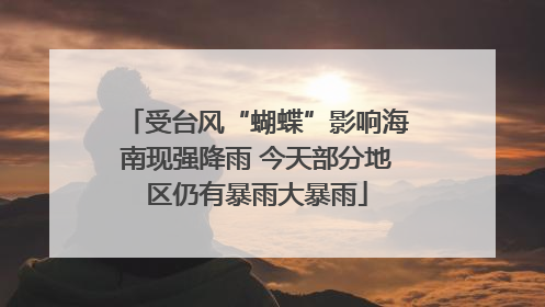 受台风“蝴蝶”影响海南现强降雨 今天部分地区仍有暴雨大暴雨