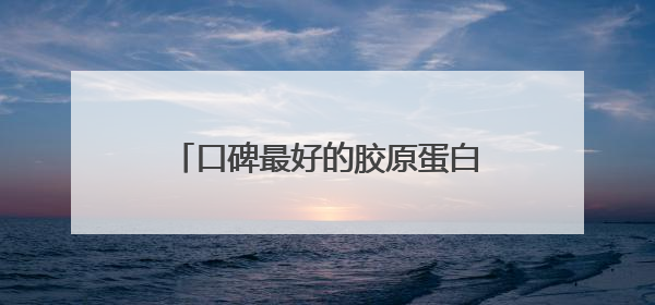 口碑最好的胶原蛋白肽！人气热销回购率TOP5榜单推荐