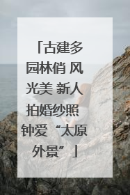 古建多 园林俏 风光美 新人拍婚纱照 钟爱“太原外景”