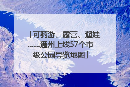 可骑游、露营、遛娃……通州上线57个市级公园导览地图