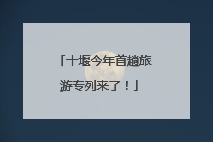 十堰今年首趟旅游专列来了！
