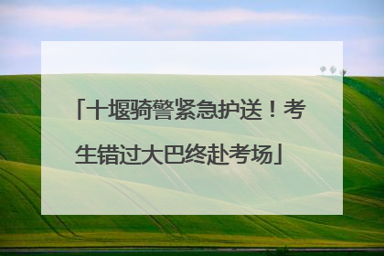 十堰骑警紧急护送！考生错过大巴终赴考场