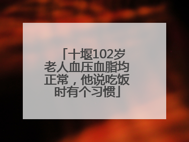 十堰102岁老人血压血脂均正常，他说吃饭时有个习惯