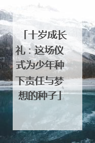 十岁成长礼：这场仪式为少年种下责任与梦想的种子
