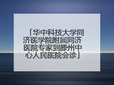 华中科技大学同济医学院附属同济医院专家到滕州中心人民医院会诊