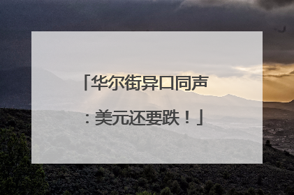 华尔街异口同声：美元还要跌！