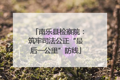 南乐县检察院：筑牢司法公正“最后一公里”防线