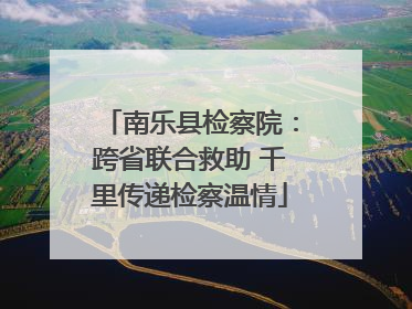 南乐县检察院：跨省联合救助 千里传递检察温情