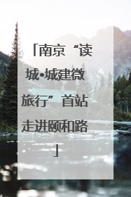 南京“读城•城建微旅行”首站走进颐和路