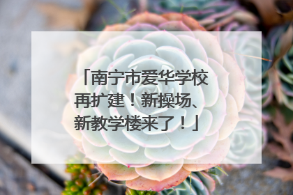 南宁市爱华学校再扩建！新操场、新教学楼来了！