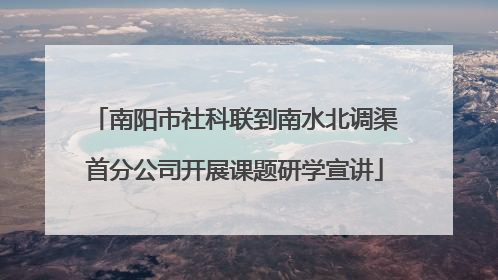 南阳市社科联到南水北调渠首分公司开展课题研学宣讲