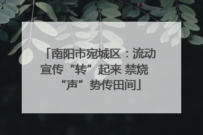 南阳市宛城区：流动宣传“转”起来 禁烧“声”势传田间
