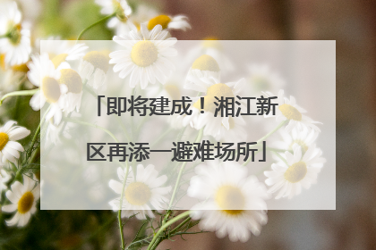 即将建成！湘江新区再添一避难场所