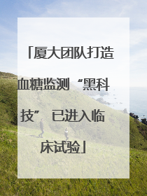 厦大团队打造血糖监测“黑科技” 已进入临床试验