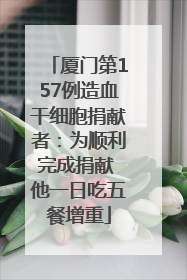 厦门第157例造血干细胞捐献者：为顺利完成捐献 他一日吃五餐增重