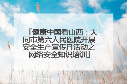 健康中国看山西：大同市第六人民医院开展安全生产宣传月活动之网络安全知识培训