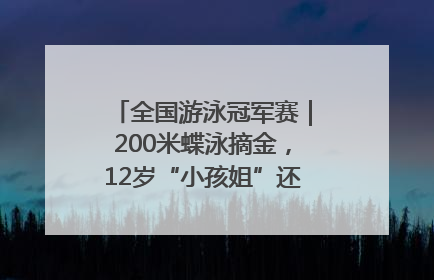 全国游泳冠军赛｜200米蝶泳摘金，12岁“小孩姐”还能制造多少惊喜？