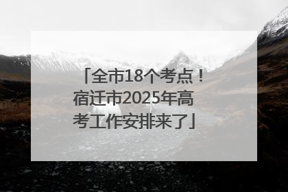 全市18个考点！宿迁市2025年高考工作安排来了