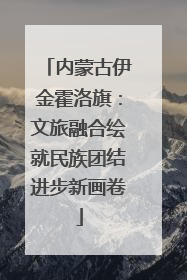 内蒙古伊金霍洛旗：文旅融合绘就民族团结进步新画卷