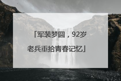 军装梦圆，92岁老兵重拾青春记忆