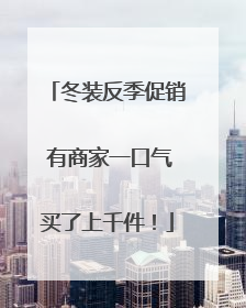 冬装反季促销 有商家一口气买了上千件！