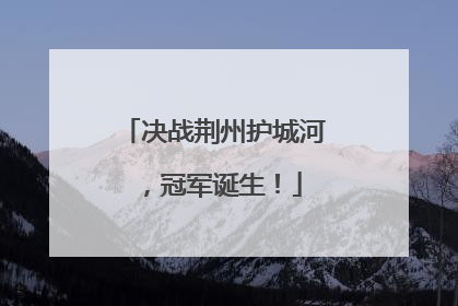 决战荆州护城河，冠军诞生！
