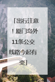 出行注意！厦门岛外11条公交线路今起有变