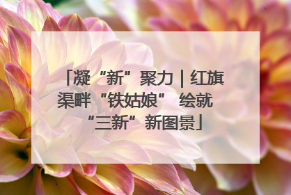 凝“新”聚力｜红旗渠畔“铁姑娘” 绘就“三新”新图景