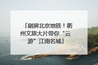 刷屏北京地铁！衢州文旅大片带你“云游”江南名城