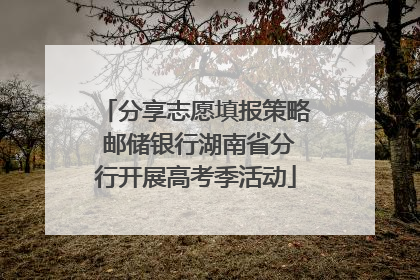分享志愿填报策略 邮储银行湖南省分行开展高考季活动